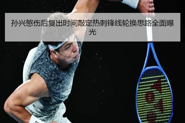 孙兴慜伤后复出时间敲定热刺锋线轮换思路全面曝光